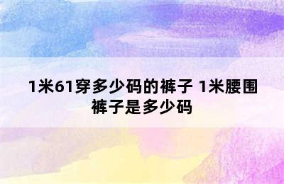 1米61穿多少码的裤子 1米腰围裤子是多少码